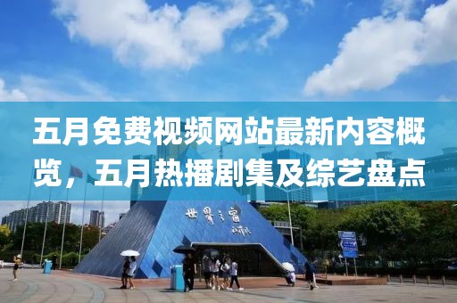 五月免費(fèi)視頻網(wǎng)站最新內(nèi)容概覽，五月熱播劇集及綜藝盤點(diǎn)