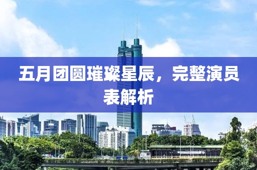 五月團(tuán)圓璀璨星辰，完整演員表解析