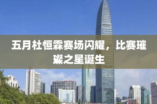 五月杜恒霖賽場(chǎng)閃耀，比賽璀璨之星誕生