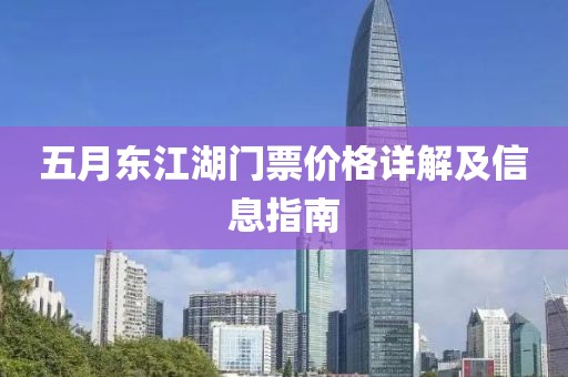 五月東江湖門票價格詳解及信息指南