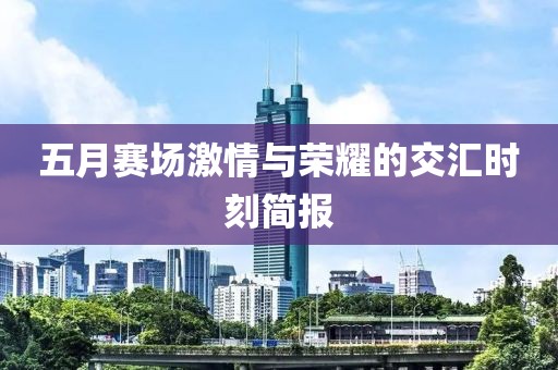 五月賽場激情與榮耀的交匯時刻簡報