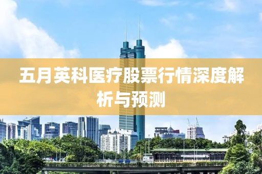 五月英科醫(yī)療股票行情深度解析與預(yù)測(cè)
