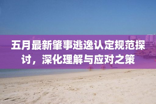 五月最新肇事逃逸認(rèn)定規(guī)范探討，深化理解與應(yīng)對之策