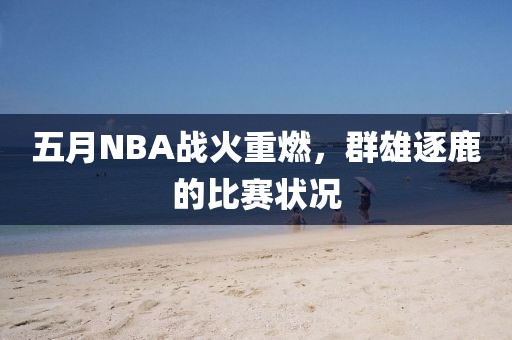 五月NBA戰(zhàn)火重燃，群雄逐鹿的比賽狀況