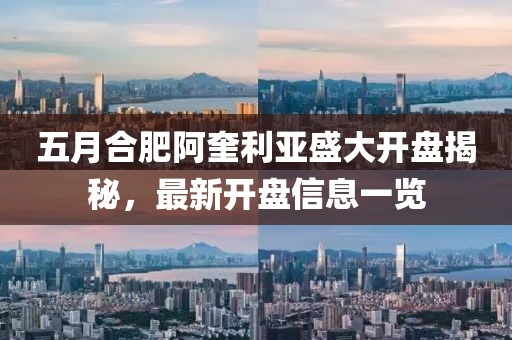 五月合肥阿奎利亞盛大開(kāi)盤(pán)揭秘，最新開(kāi)盤(pán)信息一覽