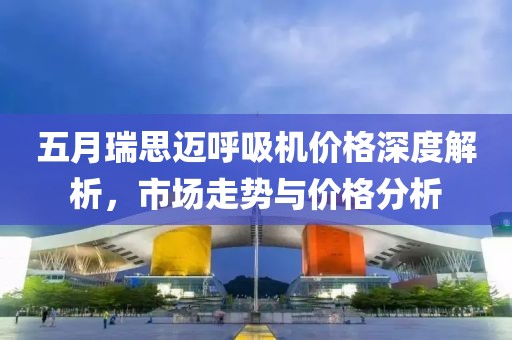 五月瑞思邁呼吸機(jī)價(jià)格深度解析，市場(chǎng)走勢(shì)與價(jià)格分析