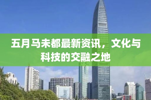 五月馬未都最新資訊，文化與科技的交融之地