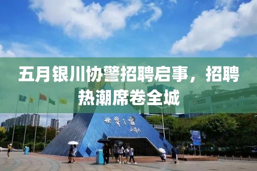 五月銀川協(xié)警招聘啟事，招聘熱潮席卷全城