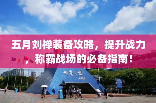 五月劉禪裝備攻略，提升戰(zhàn)力，稱霸戰(zhàn)場的必備指南！