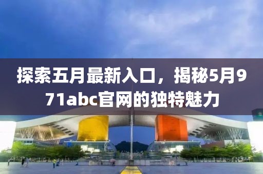 探索五月最新入口，揭秘5月971abc官網(wǎng)的獨特魅力