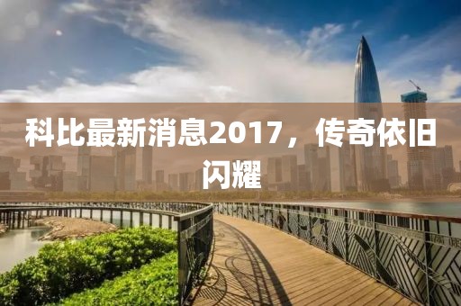 科比最新消息2017，傳奇依舊閃耀