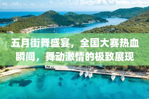 五月街舞盛宴，全國大賽熱血瞬間，舞動激情的極致展現(xiàn)