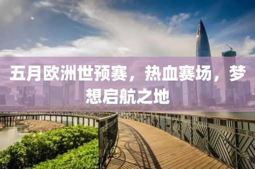 五月歐洲世預(yù)賽，熱血賽場(chǎng)，夢(mèng)想啟航之地