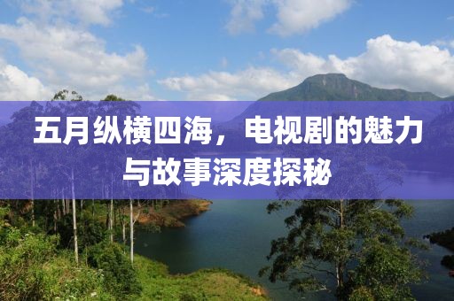 五月縱橫四海，電視劇的魅力與故事深度探秘