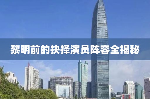 黎明前的抉擇演員陣容全揭秘