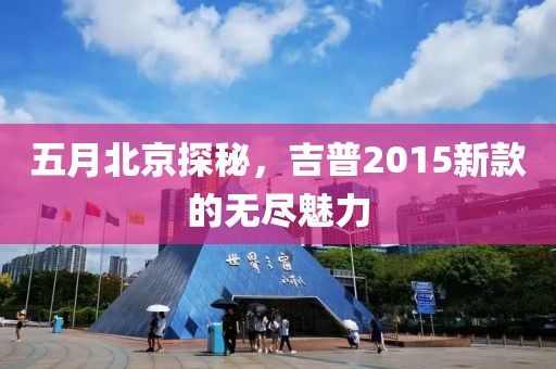 五月北京探秘，吉普2015新款的無盡魅力