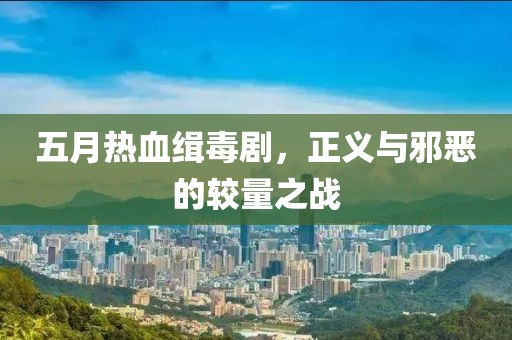 五月熱血緝毒劇，正義與邪惡的較量之戰(zhàn)