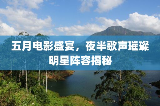 五月電影盛宴，夜半歌聲璀璨明星陣容揭秘