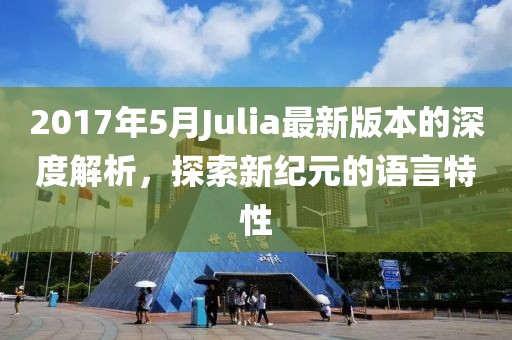 2017年5月Julia最新版本的深度解析，探索新紀(jì)元的語言特性