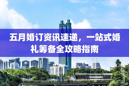 五月婚訂資訊速遞，一站式婚禮籌備全攻略指南
