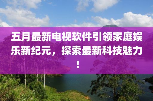 五月最新電視軟件引領家庭娛樂新紀元，探索最新科技魅力！