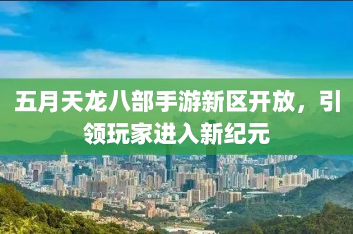 五月天龍八部手游新區(qū)開放，引領(lǐng)玩家進(jìn)入新紀(jì)元