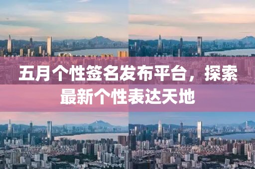 五月個(gè)性簽名發(fā)布平臺(tái)，探索最新個(gè)性表達(dá)天地