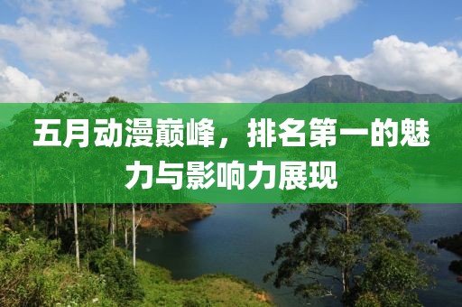五月動漫巔峰，排名第一的魅力與影響力展現(xiàn)