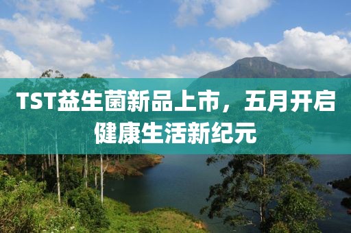 TST益生菌新品上市，五月開啟健康生活新紀(jì)元