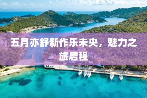 五月亦舒新作樂未央，魅力之旅啟程