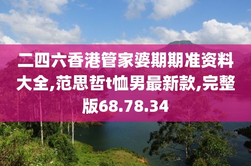 二四六香港管家婆期期準資料大全,范思哲t恤男最新款,完整版68.78.34