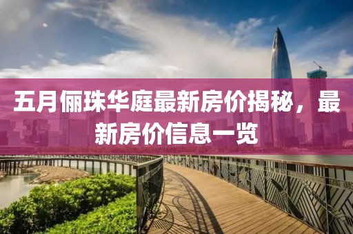 五月儷珠華庭最新房價揭秘，最新房價信息一覽