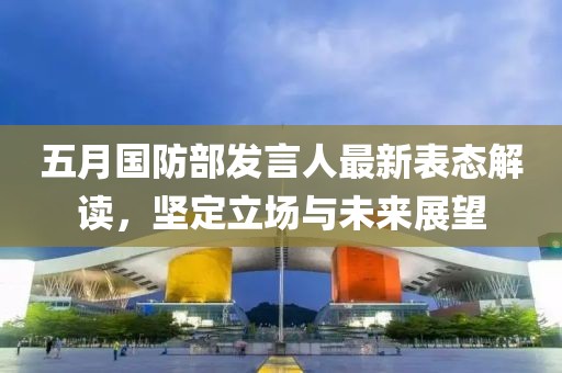 五月國防部發(fā)言人最新表態(tài)解讀，堅定立場與未來展望