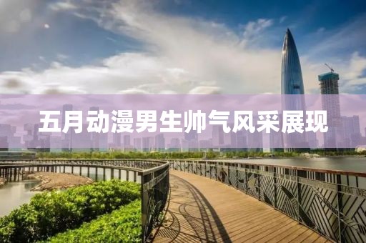 五月動漫男生帥氣風采展現