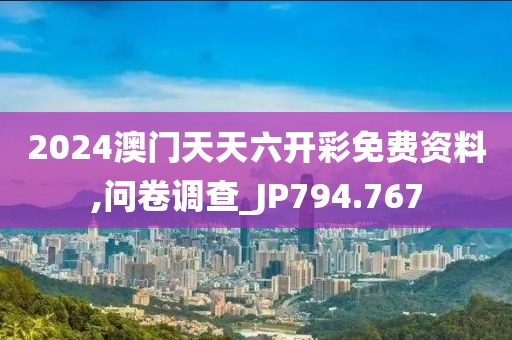 2024澳門天天六開彩免費資料,問卷調(diào)查_JP794.767