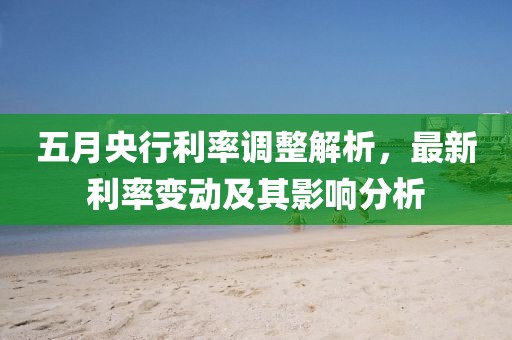 五月央行利率調(diào)整解析，最新利率變動(dòng)及其影響分析