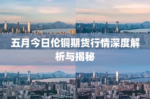 五月今日倫銅期貨行情深度解析與揭秘