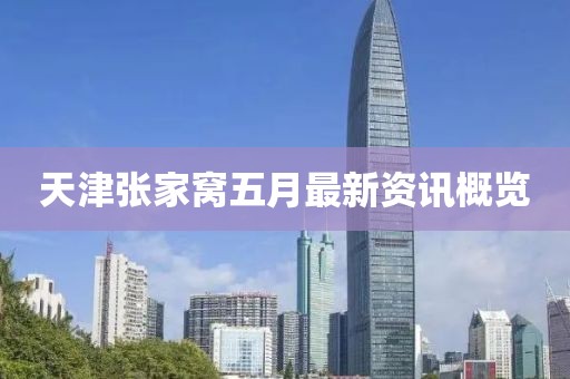 天津張家窩五月最新資訊概覽