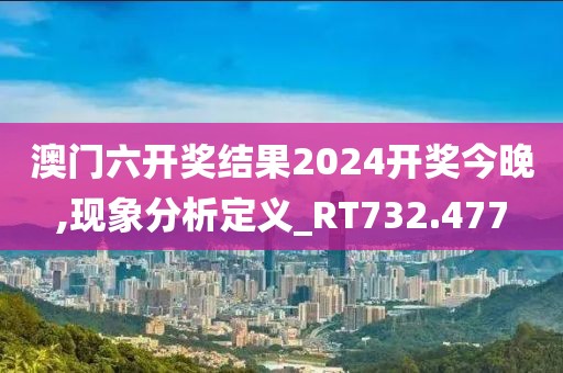 澳門六開獎結果2024開獎今晚,現(xiàn)象分析定義_RT732.477