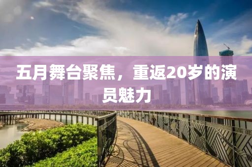 五月舞臺聚焦，重返20歲的演員魅力