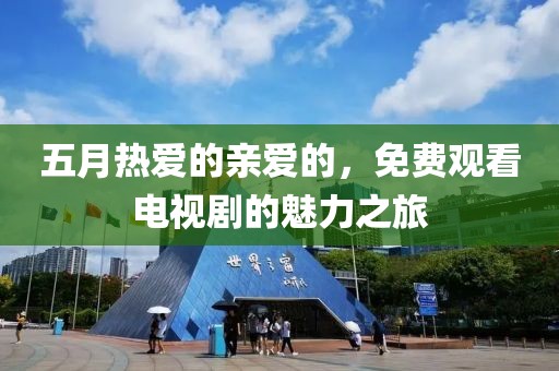 五月熱愛的親愛的，免費(fèi)觀看電視劇的魅力之旅