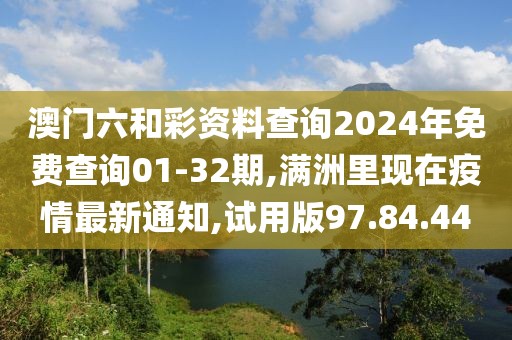 澳門六和彩資料查詢2024年免費查詢01-32期,滿洲里現(xiàn)在疫情最新通知,試用版97.84.44