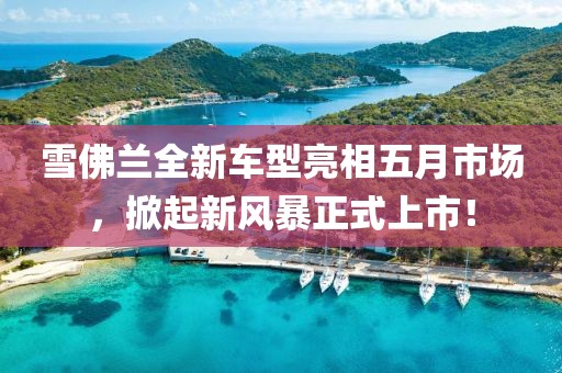 雪佛蘭全新車型亮相五月市場，掀起新風(fēng)暴正式上市！
