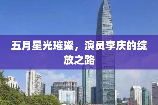 五月星光璀璨，演員李慶的綻放之路