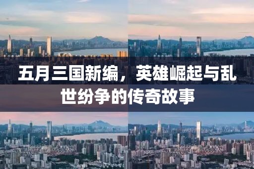 五月三國新編，英雄崛起與亂世紛爭的傳奇故事