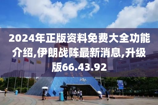 2024年正版資料免費(fèi)大全功能介紹,伊朗戰(zhàn)陣最新消息,升級版66.43.92