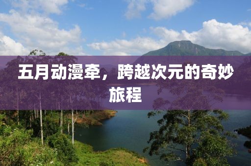 五月動漫牽，跨越次元的奇妙旅程