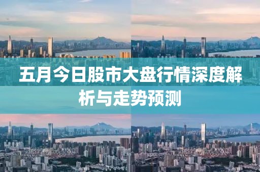 五月今日股市大盤行情深度解析與走勢預(yù)測