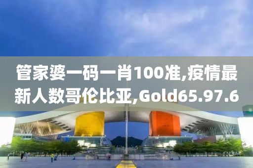 管家婆一碼一肖100準(zhǔn),疫情最新人數(shù)哥倫比亞,Gold65.97.60