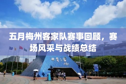 五月梅州客家隊(duì)賽事回顧，賽場(chǎng)風(fēng)采與戰(zhàn)績(jī)總結(jié)